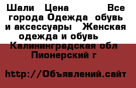 Шали › Цена ­ 3 000 - Все города Одежда, обувь и аксессуары » Женская одежда и обувь   . Калининградская обл.,Пионерский г.